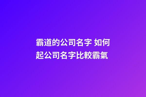 霸道的公司名字 如何起公司名字比較霸氣